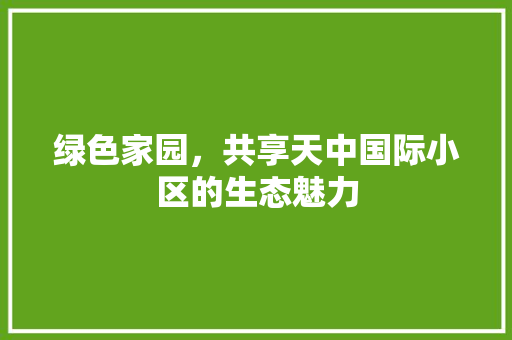 绿色家园，共享天中国际小区的生态魅力 植物种类