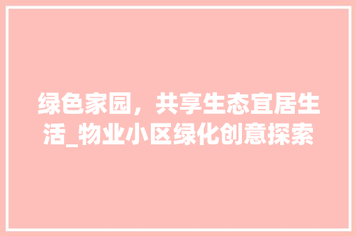 绿色家园，共享生态宜居生活_物业小区绿化创意探索 植物种类