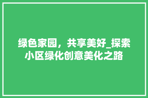 绿色家园，共享美好_探索小区绿化创意美化之路 植物种类
