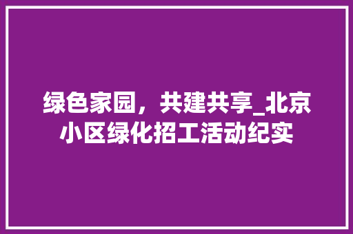 绿色家园，共建共享_北京小区绿化招工活动纪实