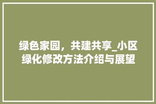 绿色家园，共建共享_小区绿化修改方法介绍与展望 花朵知识