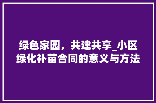 绿色家园，共建共享_小区绿化补苗合同的意义与方法 植物种类