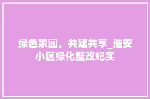 绿色家园，共建共享_淮安小区绿化整改纪实