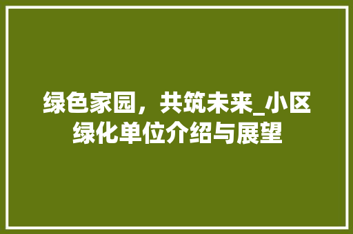 绿色家园，共筑未来_小区绿化单位介绍与展望