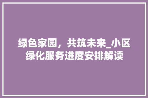 绿色家园，共筑未来_小区绿化服务进度安排解读 土壤施肥