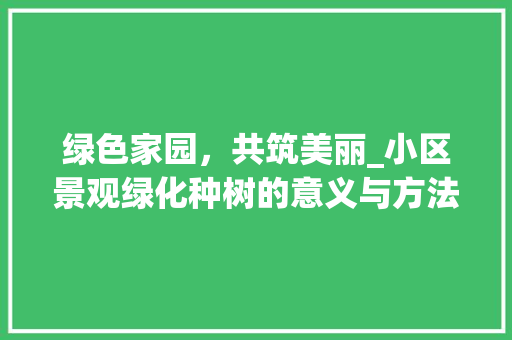 绿色家园，共筑美丽_小区景观绿化种树的意义与方法