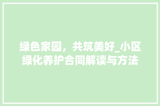 绿色家园，共筑美好_小区绿化养护合同解读与方法 番茄种植技巧