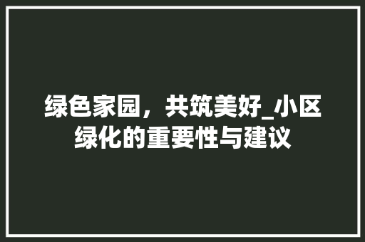 绿色家园，共筑美好_小区绿化的重要性与建议 植物种类