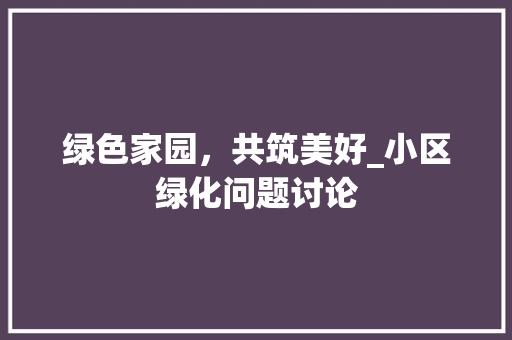 绿色家园，共筑美好_小区绿化问题讨论 农业常识