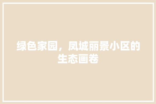 绿色家园，凤城丽景小区的生态画卷 番茄种植技巧