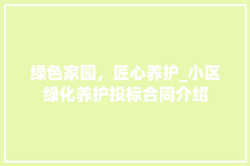 绿色家园，匠心养护_小区绿化养护投标合同介绍