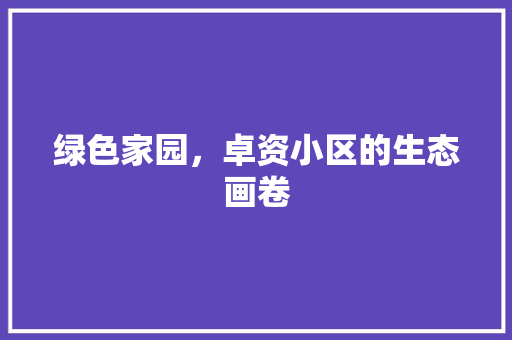 绿色家园，卓资小区的生态画卷 番茄种植技巧