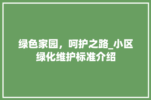 绿色家园，呵护之路_小区绿化维护标准介绍 土壤施肥