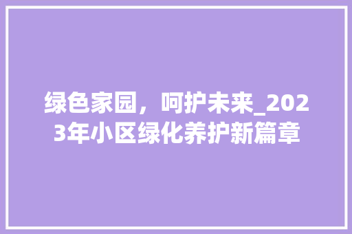 绿色家园，呵护未来_2023年小区绿化养护新篇章 农业常识