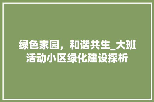 绿色家园，和谐共生_大班活动小区绿化建设探析