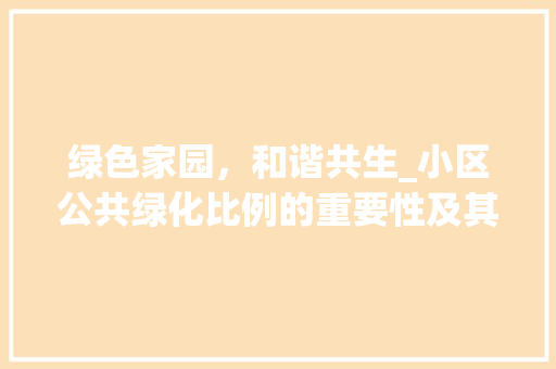 绿色家园，和谐共生_小区公共绿化比例的重要性及其影响