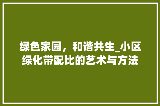 绿色家园，和谐共生_小区绿化带配比的艺术与方法 土壤施肥