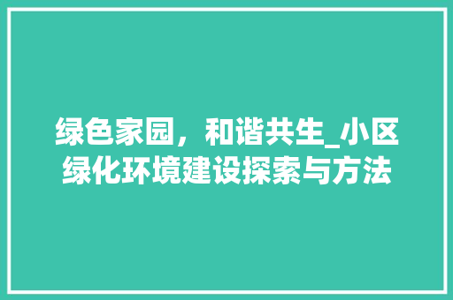 绿色家园，和谐共生_小区绿化环境建设探索与方法 农业常识