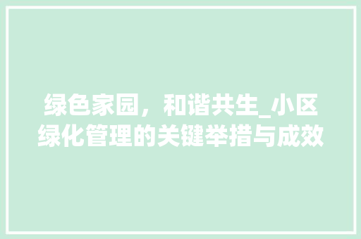 绿色家园，和谐共生_小区绿化管理的关键举措与成效