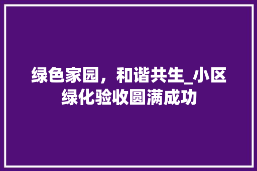 绿色家园，和谐共生_小区绿化验收圆满成功