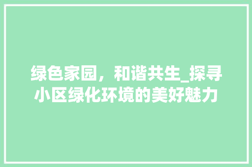 绿色家园，和谐共生_探寻小区绿化环境的美好魅力 农业常识