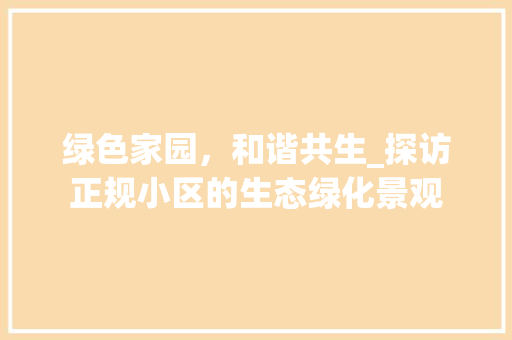 绿色家园，和谐共生_探访正规小区的生态绿化景观 花朵知识