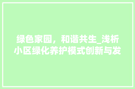 绿色家园，和谐共生_浅析小区绿化养护模式创新与发展