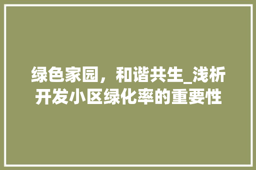 绿色家园，和谐共生_浅析开发小区绿化率的重要性