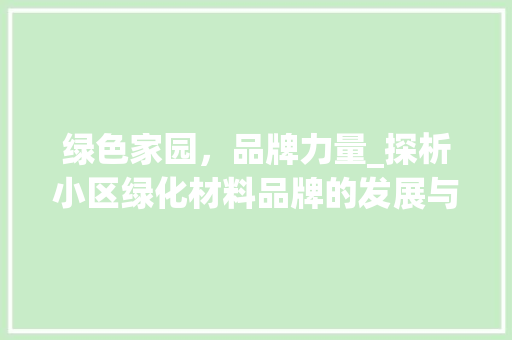 绿色家园，品牌力量_探析小区绿化材料品牌的发展与影响 土壤施肥
