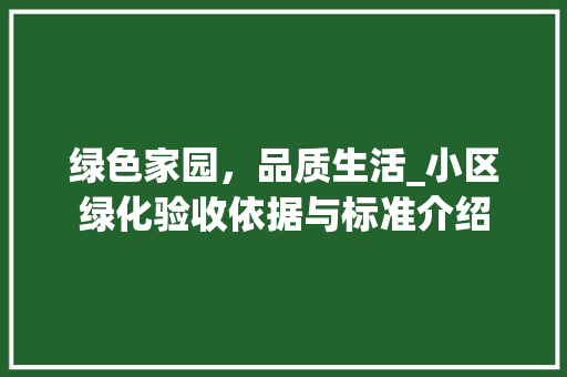 绿色家园，品质生活_小区绿化验收依据与标准介绍 种植技巧