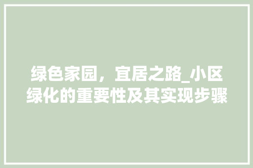 绿色家园，宜居之路_小区绿化的重要性及其实现步骤 花朵知识