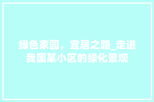 绿色家园，宜居之路_走进我国某小区的绿化景观