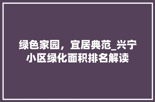 绿色家园，宜居典范_兴宁小区绿化面积排名解读 农业常识