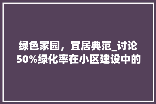 绿色家园，宜居典范_讨论50%绿化率在小区建设中的重要性 花朵知识
