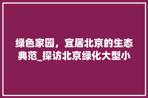 绿色家园,宜居北京的生态典范_探访北京绿化大型小区 土壤施肥 绿色家园,宜居北京的生态典范_探访北京绿化大型小区 土壤施肥