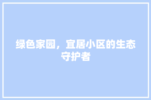绿色家园，宜居小区的生态守护者