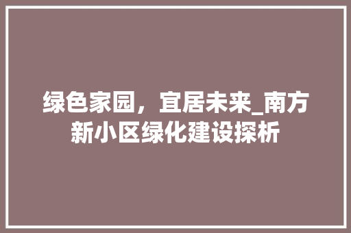 绿色家园，宜居未来_南方新小区绿化建设探析 番茄种植技巧