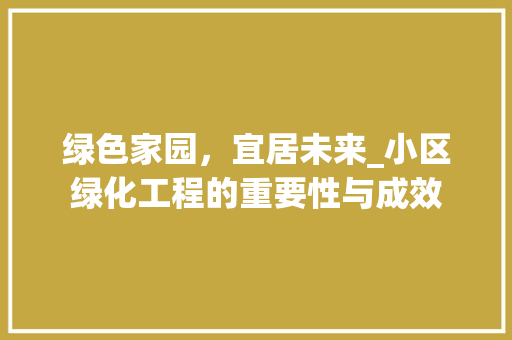 绿色家园，宜居未来_小区绿化工程的重要性与成效