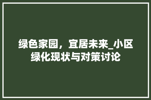 绿色家园，宜居未来_小区绿化现状与对策讨论 农业常识