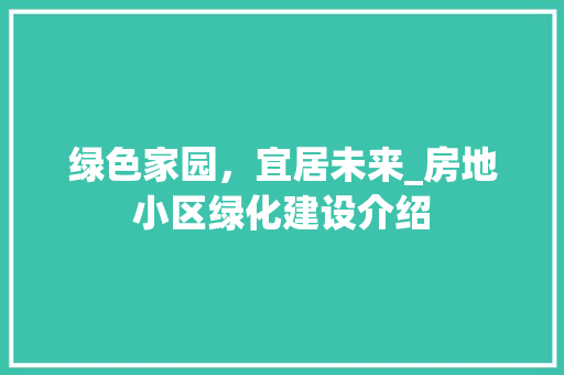 绿色家园，宜居未来_房地小区绿化建设介绍 花朵知识