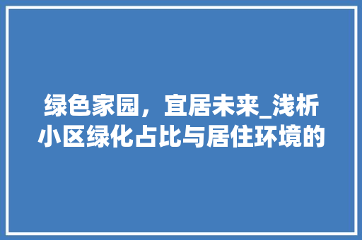绿色家园，宜居未来_浅析小区绿化占比与居住环境的关系