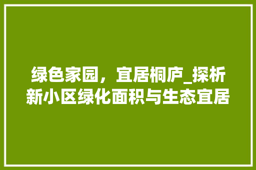 绿色家园，宜居桐庐_探析新小区绿化面积与生态宜居建设 农业常识