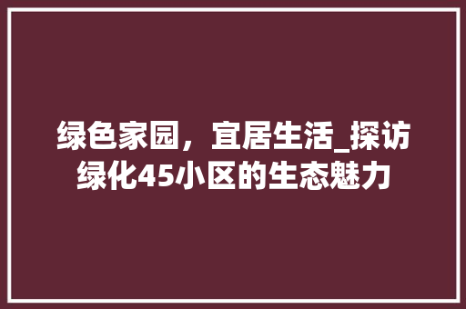 绿色家园，宜居生活_探访绿化45小区的生态魅力 农业常识