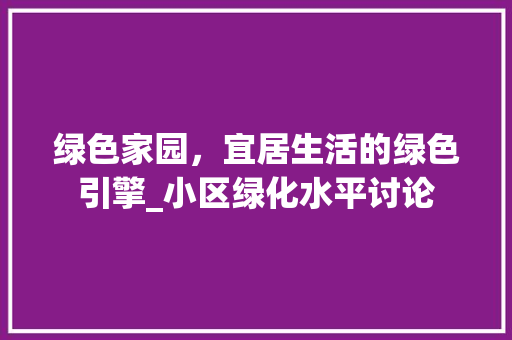 绿色家园，宜居生活的绿色引擎_小区绿化水平讨论