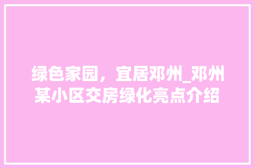 绿色家园，宜居邓州_邓州某小区交房绿化亮点介绍