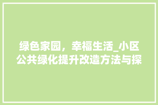 绿色家园，幸福生活_小区公共绿化提升改造方法与探索