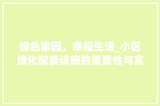 绿色家园，幸福生活_小区绿化配套设施的重要性与实施步骤 种植技巧