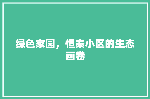 绿色家园，恒泰小区的生态画卷 番茄种植技巧