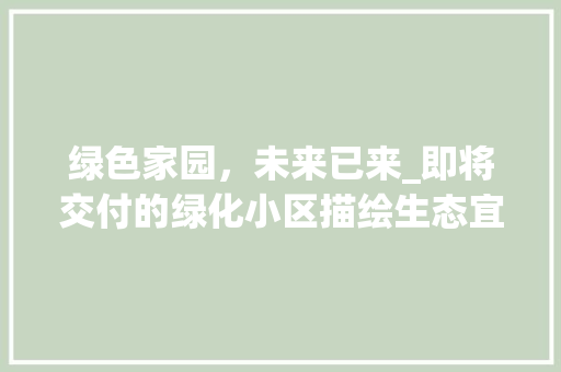 绿色家园，未来已来_即将交付的绿化小区描绘生态宜居新画卷 番茄种植技巧