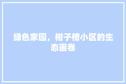 绿色家园，柑子槽小区的生态画卷 土壤施肥
